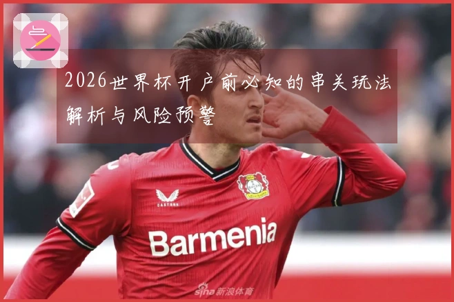 2026世界杯开户前必知的串关玩法解析与风险预警